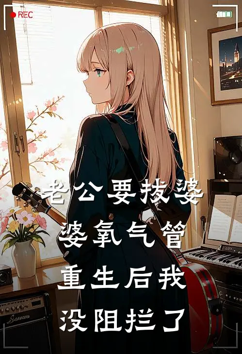 老公要拔婆婆氧气管，重生后我没阻拦了