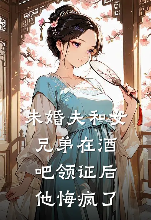 未婚夫和女兄弟在酒吧领证后，他悔疯了