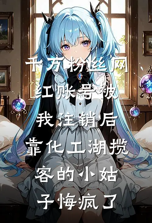 千万粉丝网红账号被我注销后,靠化工湖揽客的小姑子悔疯了