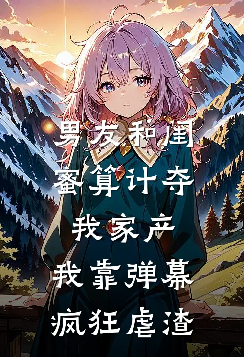 男友和闺蜜算计夺我家产，我靠弹幕疯狂虐渣