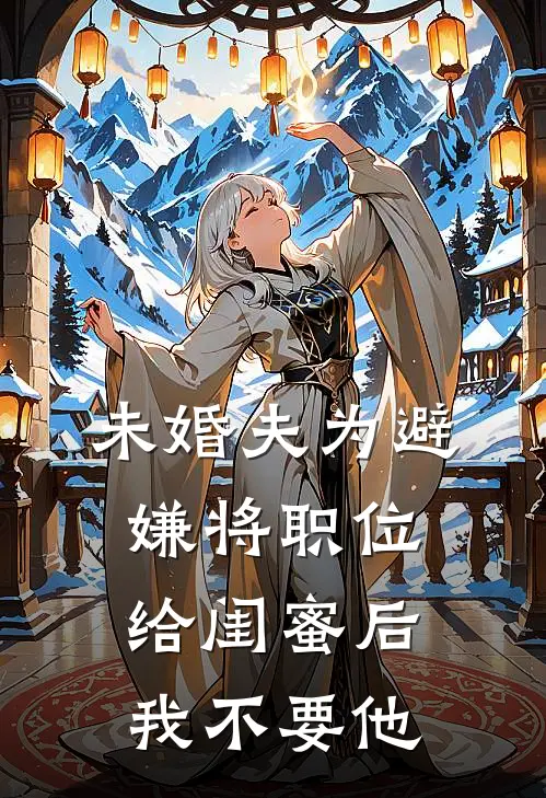 未婚夫为避嫌将职位给闺蜜后,我不要他