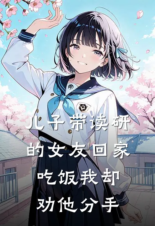 儿子带读研的女友回家吃饭我却劝他分手