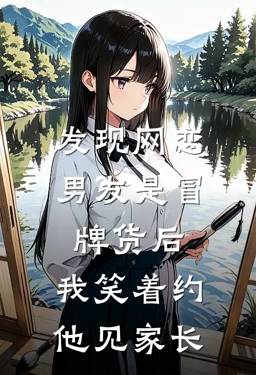 发现网恋男友是冒牌货后，我笑着约他见家长