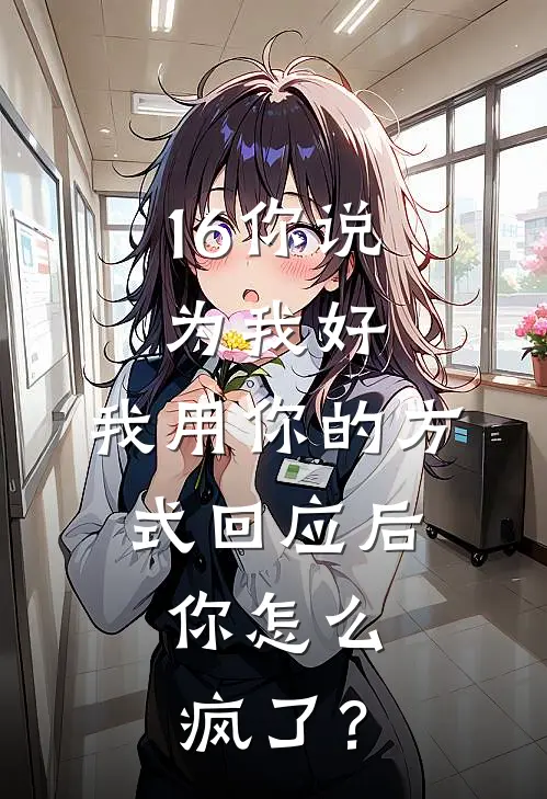 16你说为我好，我用你的方式回应后，你怎么疯了？