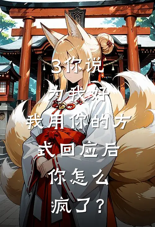 3你说为我好，我用你的方式回应后，你怎么疯了？