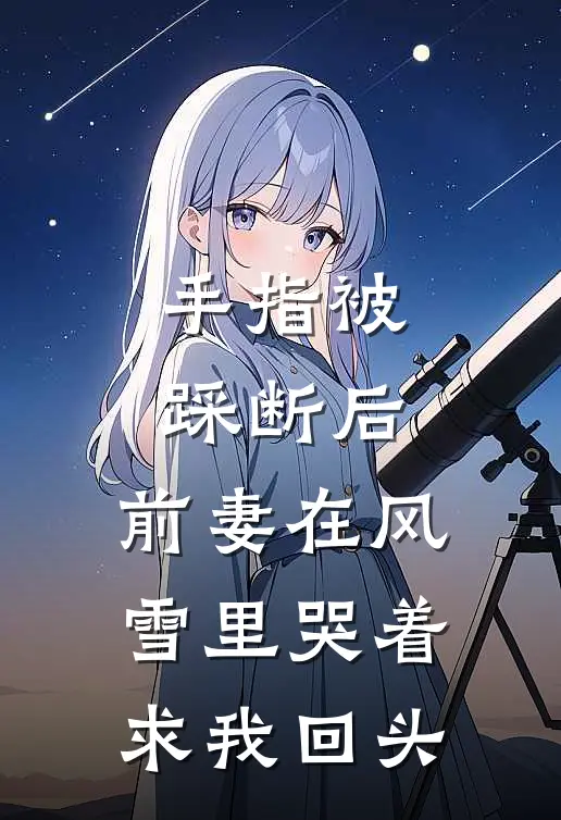 手指被踩断后，前妻在风雪里哭着求我回头
