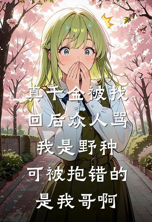 真千金被找回后众人骂我是野种，可被抱错的是我哥啊
