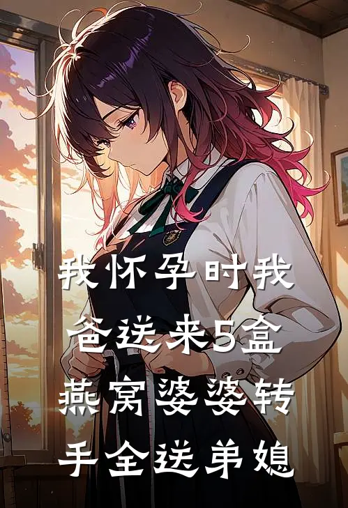 我怀孕时我爸送来5盒燕窝婆婆转手全送弟媳
