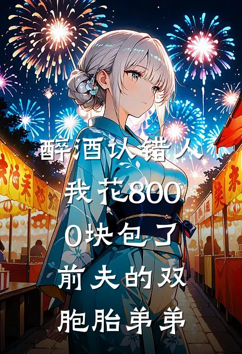 醉酒认错人，我花8000块包了前夫的双胞胎弟弟
