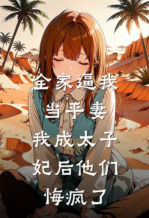 全家逼我当平妻，我成太子妃后他们悔疯了