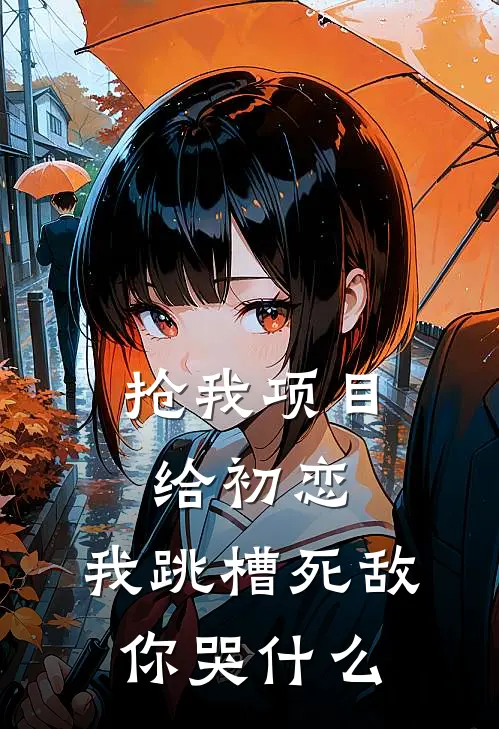 抢我项目给初恋，我跳槽死敌你哭什么