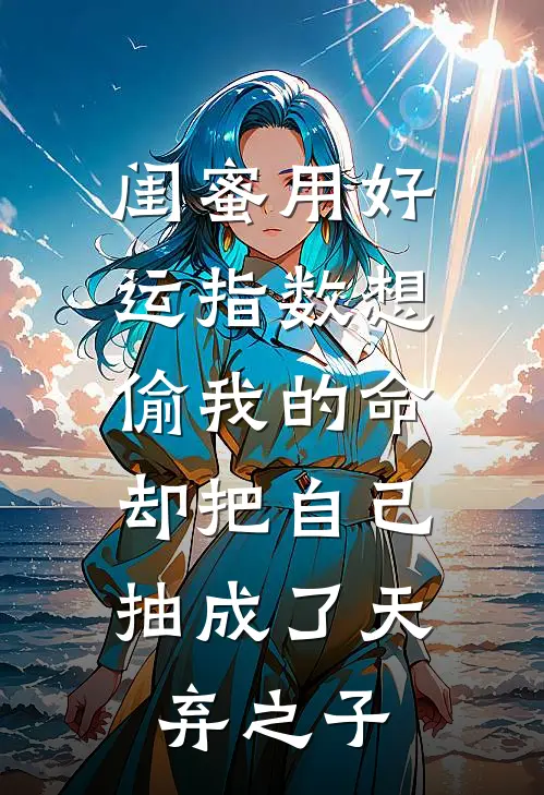 闺蜜用好运指数想偷我的命，却把自己抽成了天弃之子