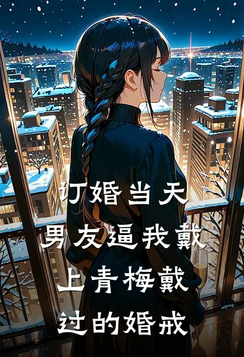 订婚当天，男友逼我戴上青梅戴过的婚戒
