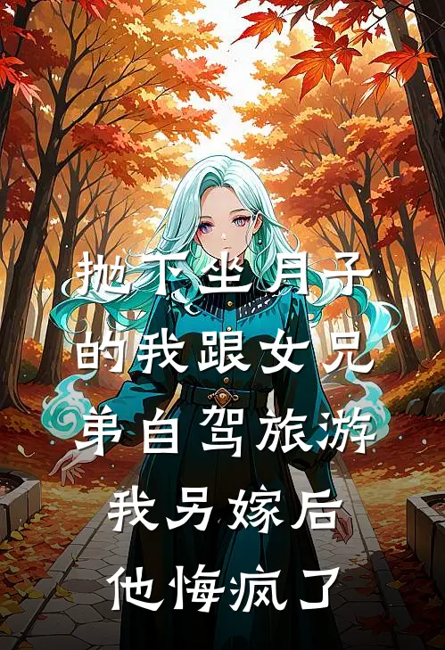 抛下坐月子的我跟女兄弟自驾旅游，我另嫁后他悔疯了
