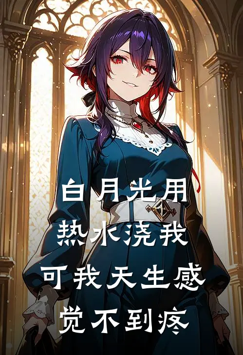 白月光用热水浇我，可我天生感觉不到疼