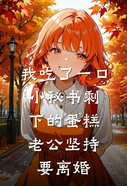 我吃了一口小秘书剩下的蛋糕，老公坚持要离婚