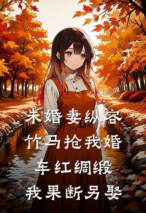 未婚妻纵容竹马抢我婚车红绸缎，我果断另娶