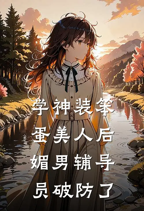 学神装笨蛋美人后，媚男辅导员破防了