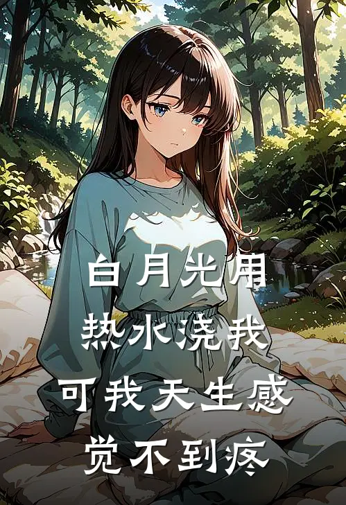 白月光用热水浇我，可我天生感觉不到疼