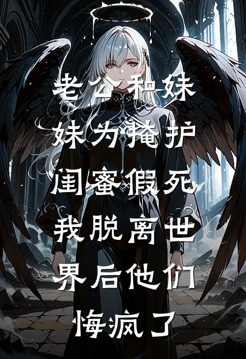 老公和妹妹为掩护闺蜜假死，我脱离世界后他们悔疯了