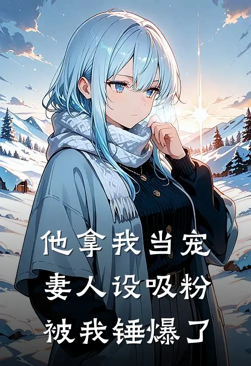 他拿我当宠妻人设吸粉，被我锤爆了