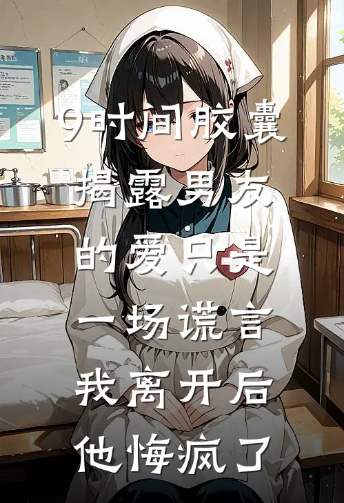 9时间胶囊揭露男友的爱只是一场谎言，我离开后他悔疯了