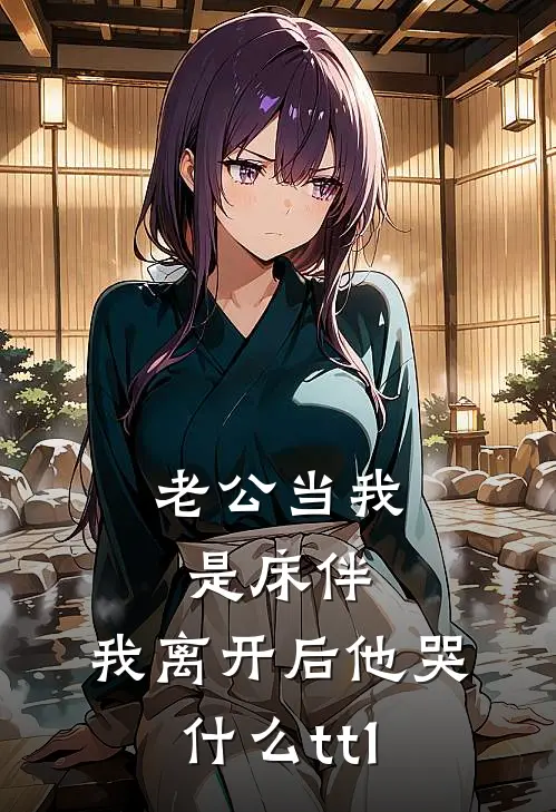 老公当我是床伴，我离开后他哭什么tt1