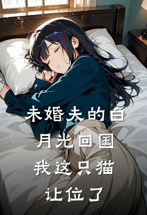 未婚夫的白月光回国，我这只猫让位了