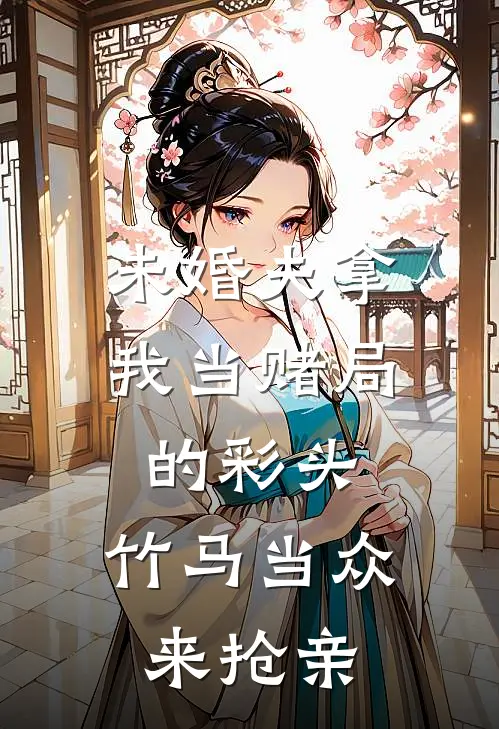 未婚夫拿我当赌局的彩头，竹马当众来抢亲