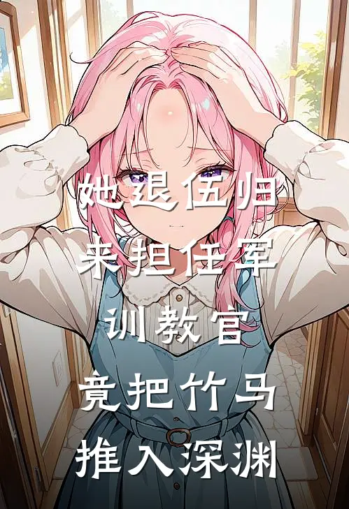 她退伍归来担任军训教官，竟把竹马推入深渊