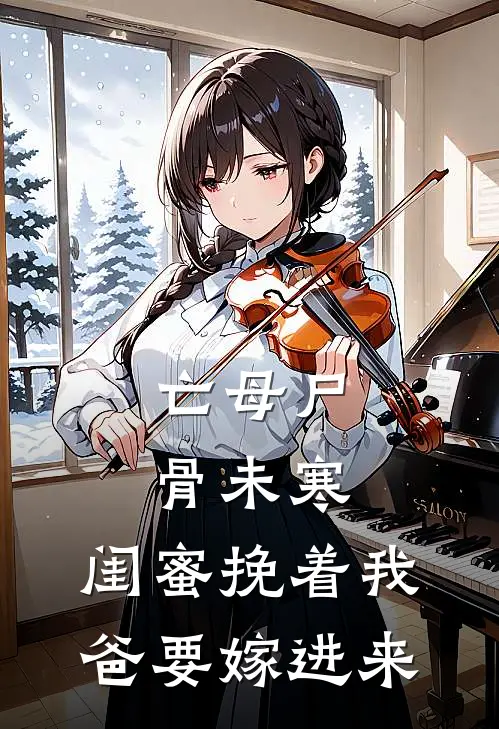 亡母尸骨未寒，闺蜜挽着我爸要嫁进来