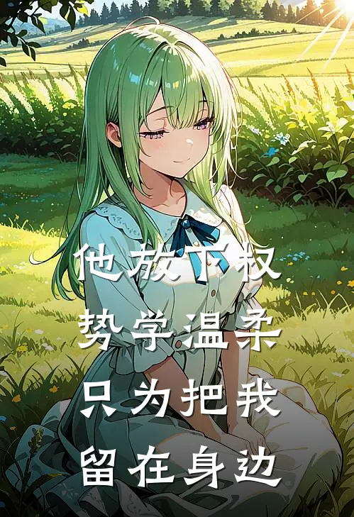 他放下权势学温柔,只为把我留在身边