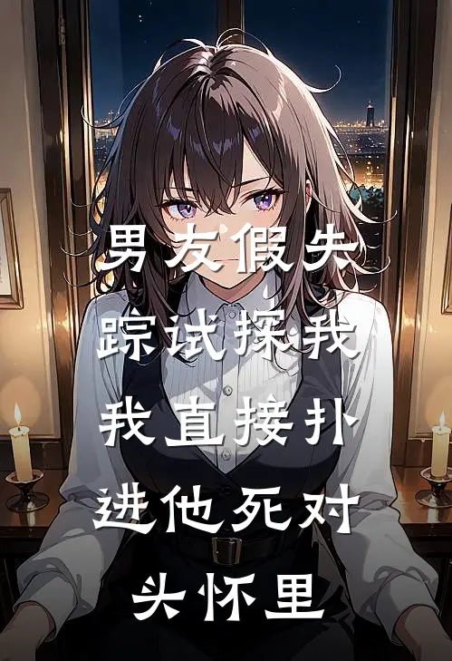男友假失踪试探我，我直接扑进他死对头怀里