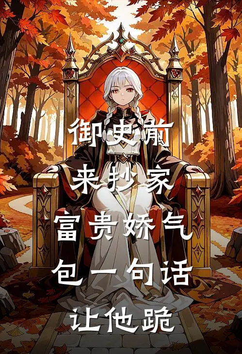御史前来抄家，富贵娇气包一句话让他跪