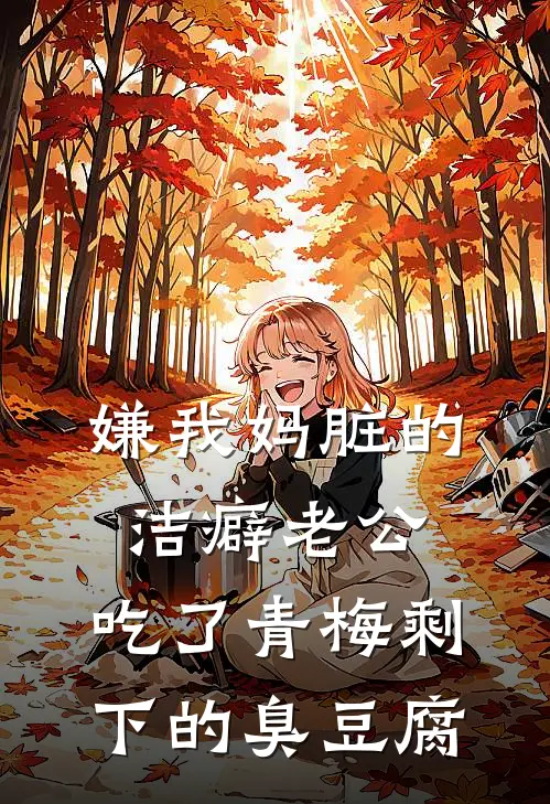 嫌我妈脏的洁癖老公,吃了青梅剩下的臭豆腐