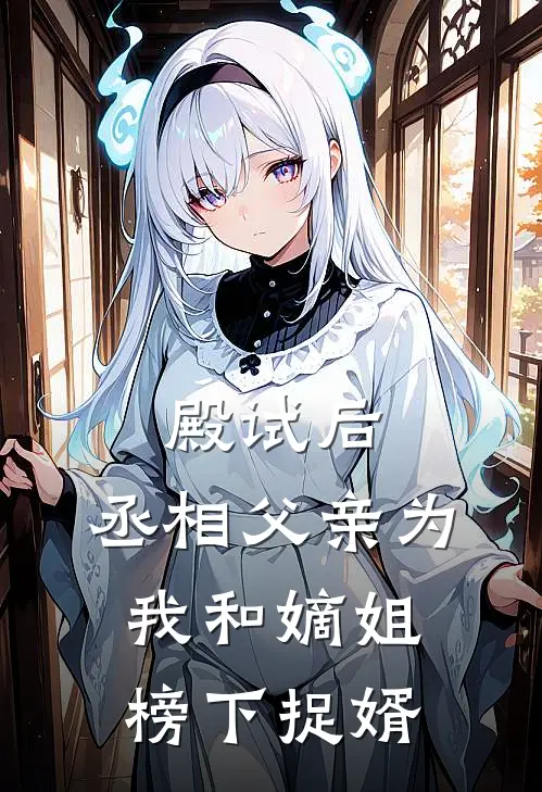 殿试后，丞相父亲为我和嫡姐榜下捉婿