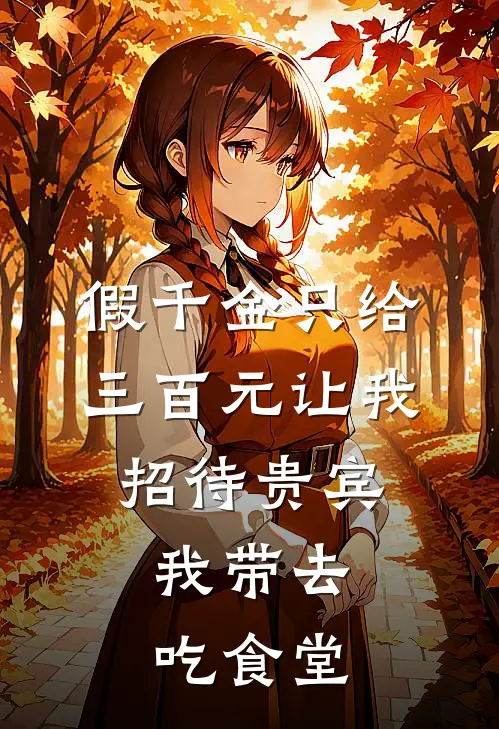 假千金只给三百元让我招待贵宾，我带去吃食堂