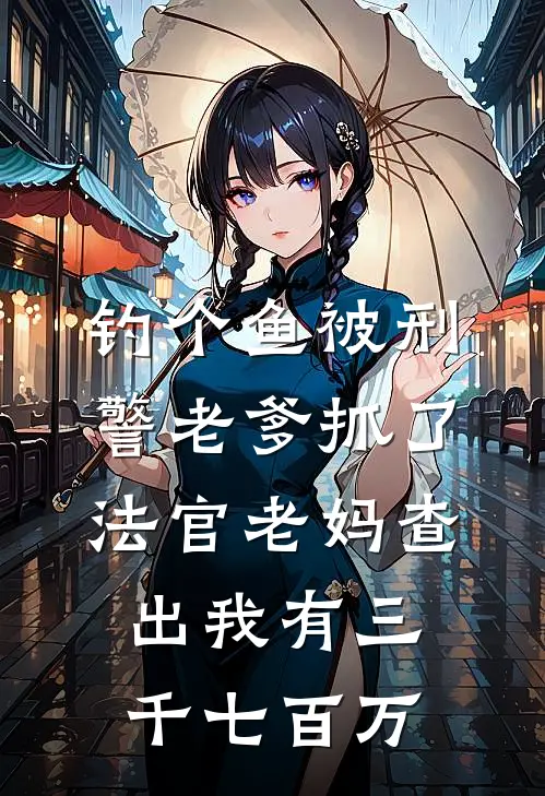 钓个鱼被刑警老爹抓了，法官老妈查出我有三千七百万