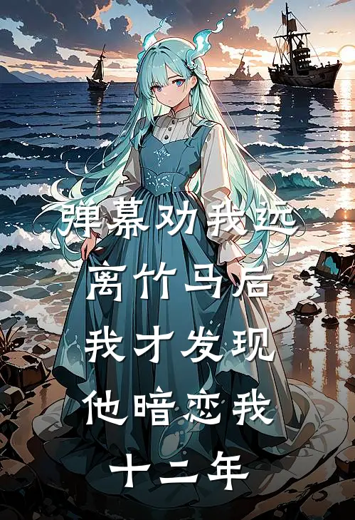 弹幕劝我远离竹马后，我才发现他暗恋我十二年