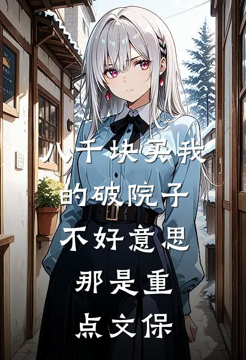 八千块买我的破院子，不好意思，那是重点文保