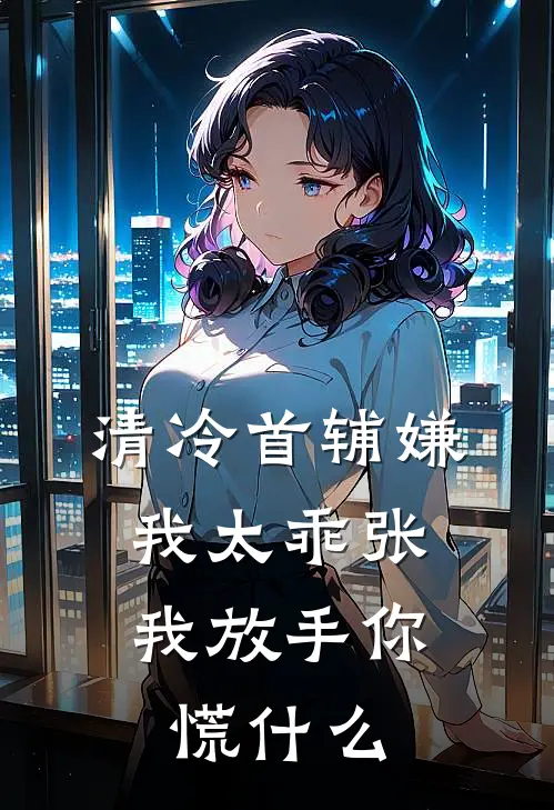 清冷首辅嫌我太乖张,我放手你慌什么