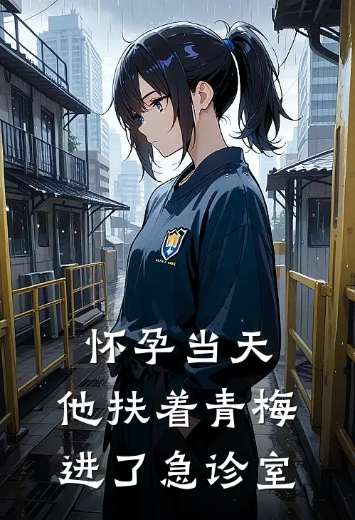 怀孕当天,他扶着青梅进了急诊室