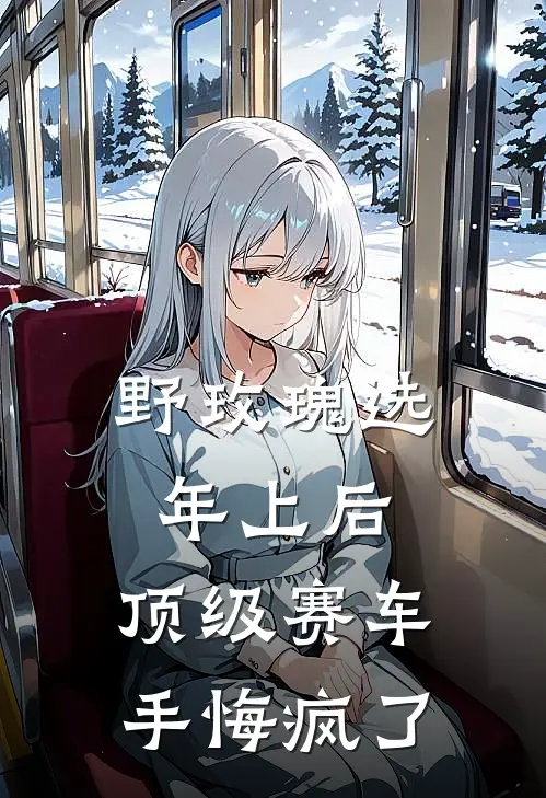 野玫瑰选年上后,顶级赛车手悔疯了