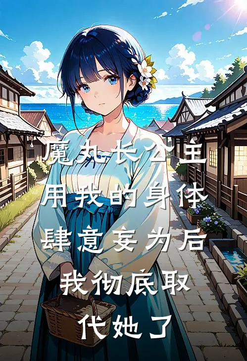 魔丸长公主用我的身体肆意妄为后，我彻底取代她了