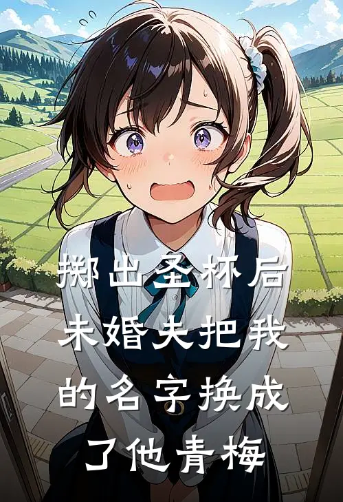 掷出圣杯后，未婚夫把我的名字换成了他青梅