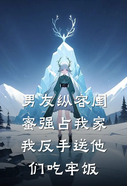 男友纵容闺蜜强占我家，我反手送他们吃牢饭