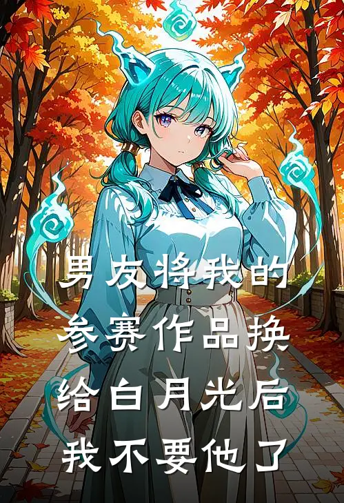 男友将我的参赛作品换给白月光后，我不要他了