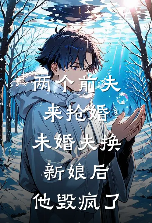 两个前夫来抢婚,未婚夫换新娘后,他毁疯了