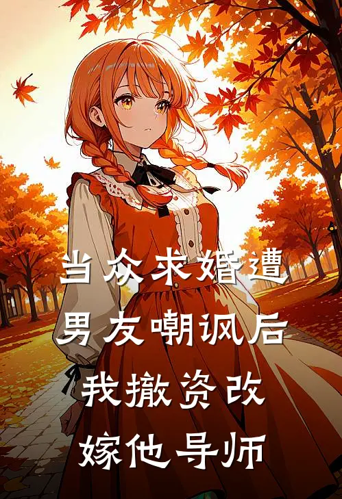 当众求婚遭男友嘲讽后,我撤资改嫁他导师