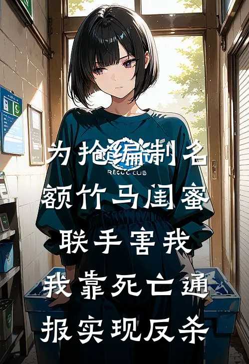 为抢编制名额竹马闺蜜联手害我，我靠死亡通报实现反杀